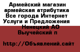 Армейский магазин ,армейская атрибутика - Все города Интернет » Услуги и Предложения   . Ненецкий АО,Выучейский п.